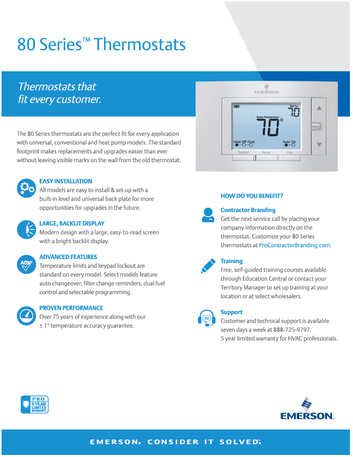 Easy install, easy to use advanced functions, and proven performance!Emerson 80 Series Non-programmable Digital Thermostat for your central home heating or air conditioner system. Single setpoint temperature control.. Proudly offered by BPH Sales across Canada. Contact BPH Sales for all your home HVAC, hot water, or IAQ (indoor air quality) solutions across Canada.